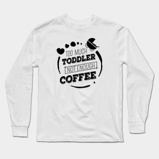 Too much toddler, not enough coffee, Mother's Day Shirt, Funny Mom Shirt, Gift For Mom Long Sleeve T-Shirt